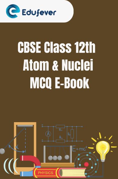 CBSE Class 12th Atom and Nuclei MCQ E-Book